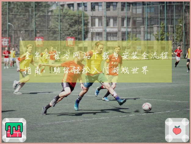 金年会官方网站下载与安装全流程指南，助你轻松入门游戏世界