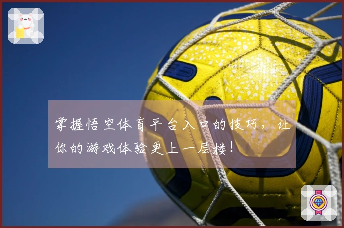 掌握悟空体育平台入口的技巧，让你的游戏体验更上一层楼！