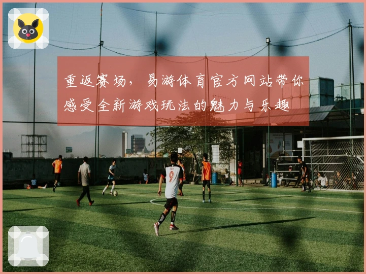 重返赛场，易游体育官方网站带你感受全新游戏玩法的魅力与乐趣
