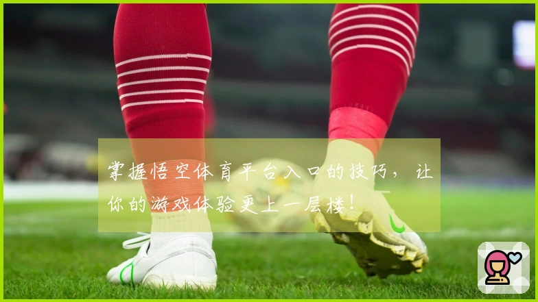 掌握悟空体育平台入口的技巧，让你的游戏体验更上一层楼！