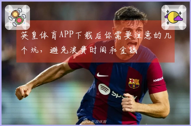英皇体育APP下载后你需要注意的几个坑，避免浪费时间和金钱