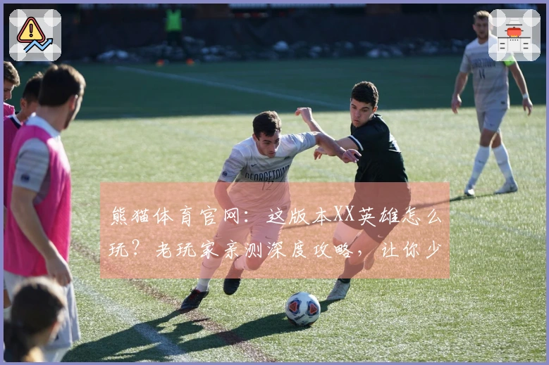 熊猫体育官网：这版本XX英雄怎么玩？老玩家亲测深度攻略，让你少走弯路！